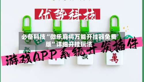 必备科技“微乐麻将万能开挂器免费版	”详细开挂玩法-第1张图片