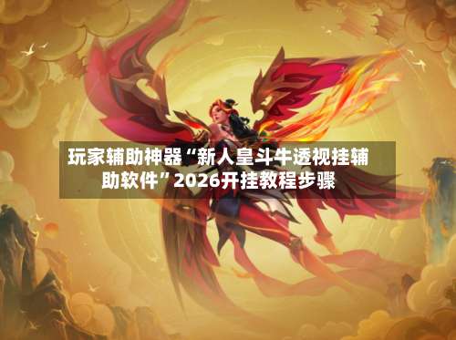 玩家辅助神器“新人皇斗牛透视挂辅助软件	”2026开挂教程步骤-第1张图片