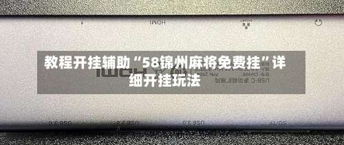 教程开挂辅助“58锦州麻将免费挂	”详细开挂玩法-第1张图片