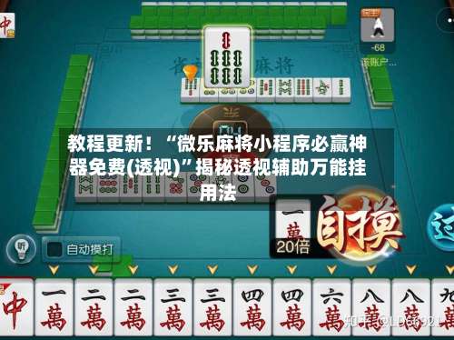 教程更新！“微乐麻将小程序必赢神器免费(透视)”揭秘透视辅助万能挂用法-第2张图片