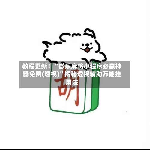 教程更新！“微乐麻将小程序必赢神器免费(透视)”揭秘透视辅助万能挂用法-第3张图片