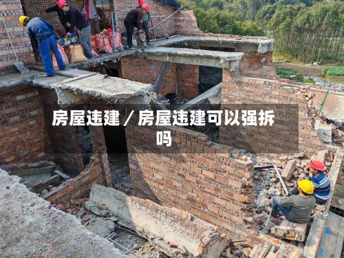 房屋违建/房屋违建可以强拆吗-第2张图片