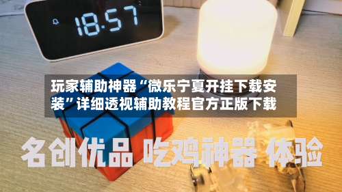 玩家辅助神器“微乐宁夏开挂下载安装”详细透视辅助教程官方正版下载-第1张图片