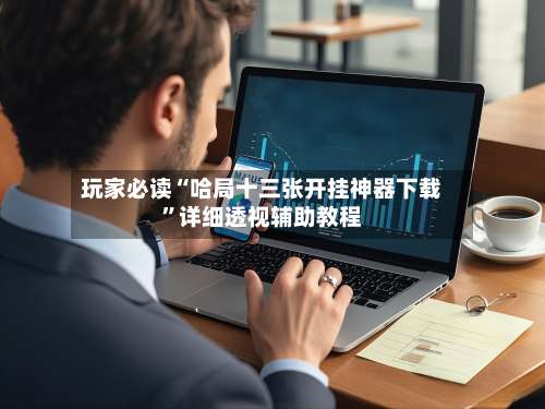 玩家必读“哈局十三张开挂神器下载”详细透视辅助教程-第3张图片