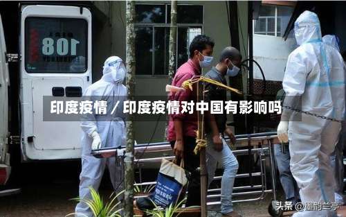 印度疫情／印度疫情对中国有影响吗-第3张图片