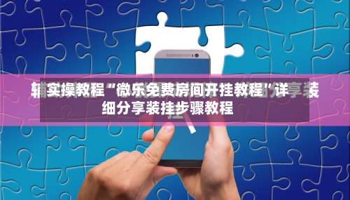 实操教程“微乐免费房间开挂教程”详细分享装挂步骤教程-第1张图片