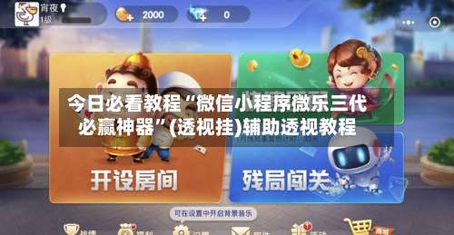 今日必看教程“微信小程序微乐三代必赢神器”(透视挂)辅助透视教程-第1张图片