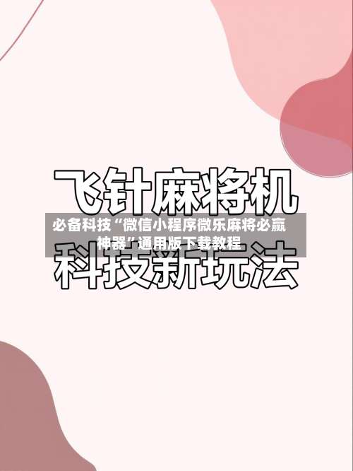必备科技“微信小程序微乐麻将必赢神器”通用版下载教程-第1张图片