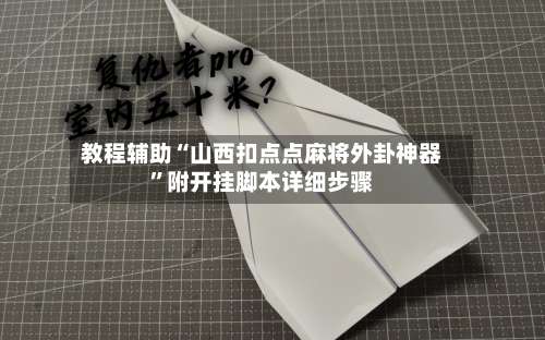 教程辅助“山西扣点点麻将外卦神器	”附开挂脚本详细步骤-第2张图片