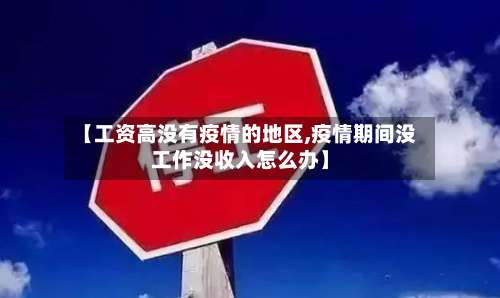 【工资高没有疫情的地区,疫情期间没工作没收入怎么办】-第1张图片