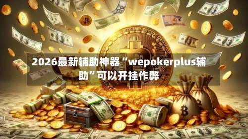 2026最新辅助神器“wepokerplus辅助	”可以开挂作弊-第2张图片