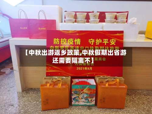 【中秋出游返乡政策,中秋假期出省游还需要隔离不】-第1张图片