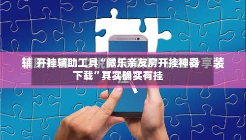 开挂辅助工具“微乐亲友房开挂神器下载	”其实确实有挂-第1张图片