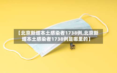 【北京新增本土感染者1738例,北京新增本土感染者1738例是哪里的】-第1张图片