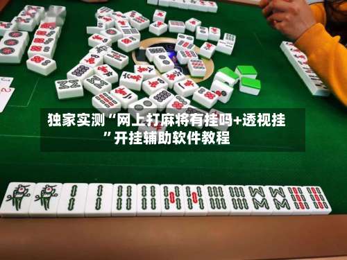 独家实测“网上打麻将有挂吗+透视挂”开挂辅助软件教程-第1张图片