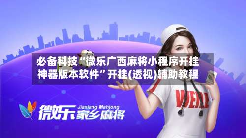 必备科技“微乐广西麻将小程序开挂神器版本软件”开挂(透视)辅助教程-第2张图片