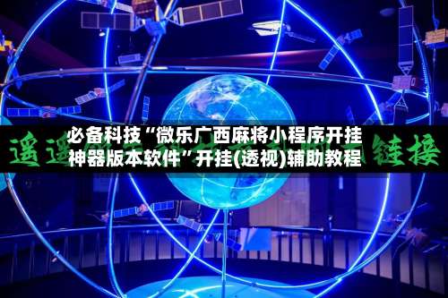 必备科技“微乐广西麻将小程序开挂神器版本软件	”开挂(透视)辅助教程-第1张图片