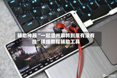 辅助神器“一起温州麻将到底有没有挂	”详细教程辅助工具-第1张图片