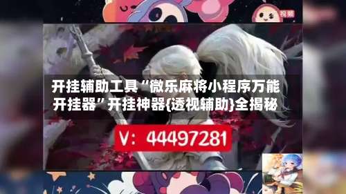 开挂辅助工具“微乐麻将小程序万能开挂器	”开挂神器{透视辅助}全揭秘-第1张图片