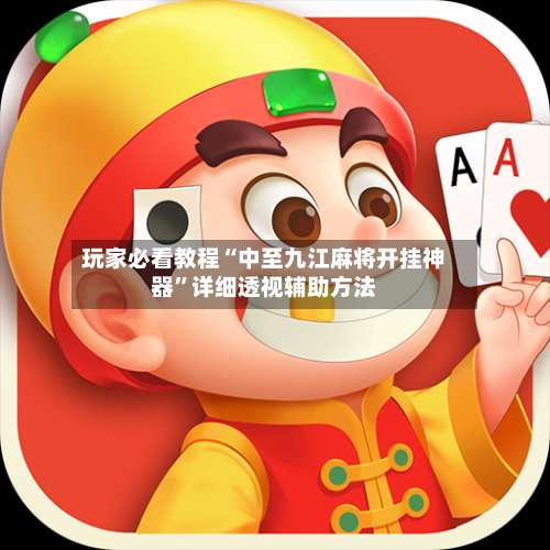 玩家必看教程“中至九江麻将开挂神器”详细透视辅助方法-第1张图片