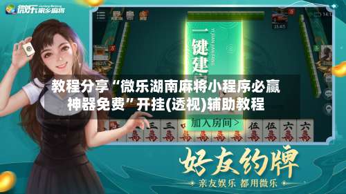 教程分享“微乐湖南麻将小程序必赢神器免费	”开挂(透视)辅助教程-第1张图片