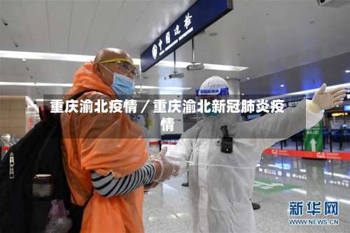 重庆渝北疫情/重庆渝北新冠肺炎疫情-第1张图片