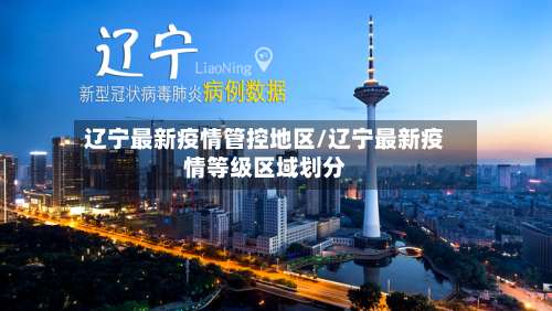 辽宁最新疫情管控地区/辽宁最新疫情等级区域划分-第2张图片