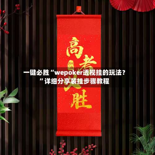 一键必胜“wepoker透视挂的玩法？”详细分享装挂步骤教程-第1张图片