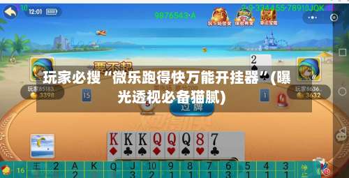 玩家必搜“微乐跑得快万能开挂器	”(曝光透视必备猫腻)-第2张图片