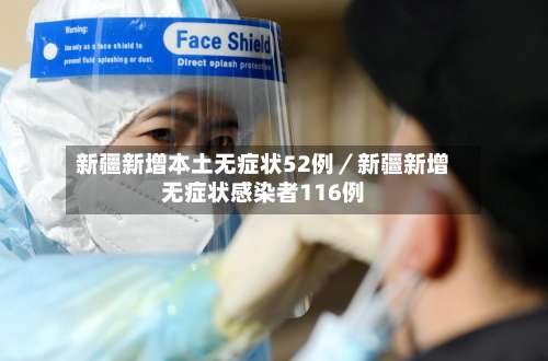 新疆新增本土无症状52例/新疆新增无症状感染者116例-第2张图片