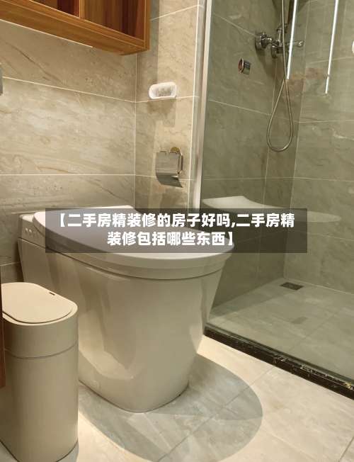 【二手房精装修的房子好吗,二手房精装修包括哪些东西】-第3张图片