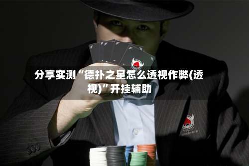 分享实测“德扑之星怎么透视作弊(透视)”开挂辅助-第1张图片