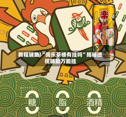 教程辅助!“闽乐茶楼有挂吗	”揭秘透视辅助万能挂-第2张图片