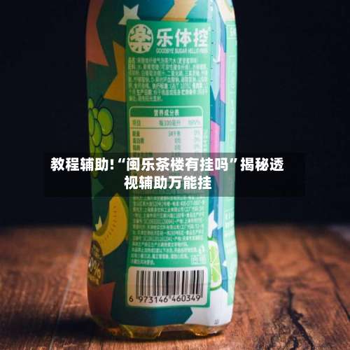 教程辅助!“闽乐茶楼有挂吗”揭秘透视辅助万能挂-第1张图片