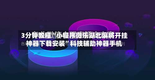 3分钟教程“小程序微乐湖北麻将开挂神器下载安装”科技辅助神器手机-第3张图片