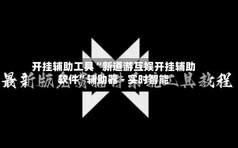 开挂辅助工具“新道游互娱开挂辅助软件	”辅助器 - 实时智能-第2张图片