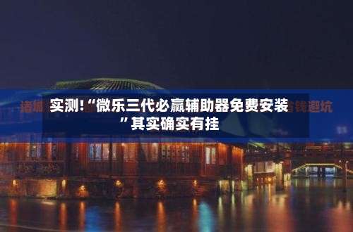 实测!“微乐三代必赢辅助器免费安装”其实确实有挂-第1张图片