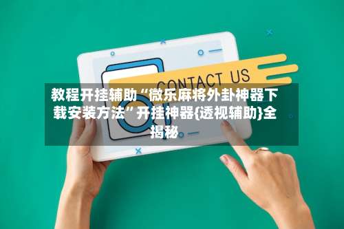 教程开挂辅助“微乐麻将外卦神器下载安装方法”开挂神器{透视辅助}全揭秘-第3张图片