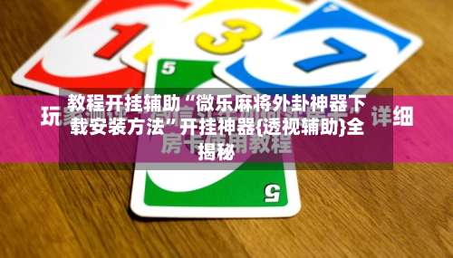 教程开挂辅助“微乐麻将外卦神器下载安装方法”开挂神器{透视辅助}全揭秘-第1张图片