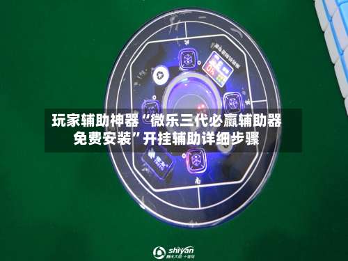 玩家辅助神器“微乐三代必赢辅助器免费安装	”开挂辅助详细步骤-第2张图片