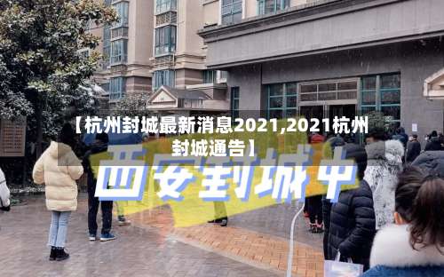 【杭州封城最新消息2021,2021杭州封城通告】-第1张图片
