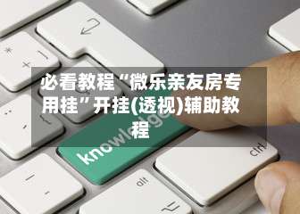 必看教程“微乐亲友房专用挂	”开挂(透视)辅助教程-第1张图片
