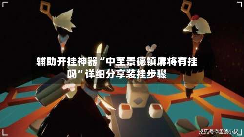 辅助开挂神器“中至景德镇麻将有挂吗	”详细分享装挂步骤-第2张图片