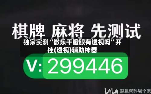 独家实测“微乐干瞪眼有透视吗”开挂(透视)辅助神器-第3张图片