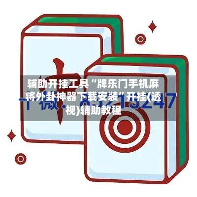 辅助开挂工具“牌乐门手机麻将外卦神器下载安装”开挂(透视)辅助教程-第3张图片