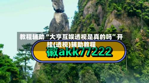 教程辅助“大亨互娱透视是真的吗”开挂(透视)辅助教程-第2张图片