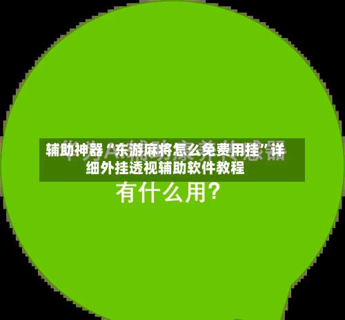 辅助神器“东游麻将怎么免费用挂	”详细外挂透视辅助软件教程-第1张图片