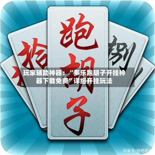 玩家辅助神器：“多乐跑胡子开挂神器下载免费	”详细开挂玩法-第1张图片