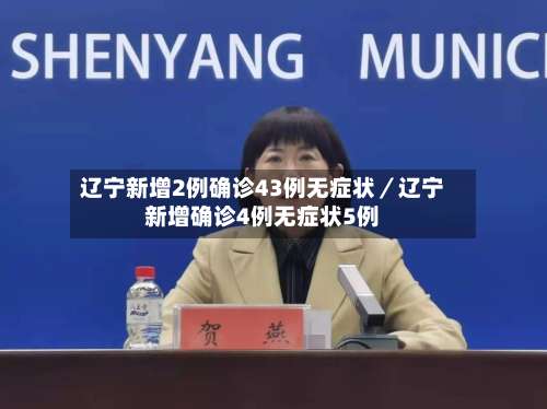 辽宁新增2例确诊43例无症状/辽宁新增确诊4例无症状5例-第2张图片