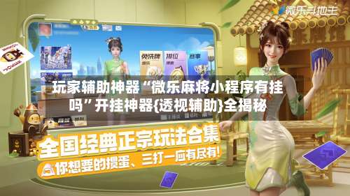 玩家辅助神器“微乐麻将小程序有挂吗”开挂神器{透视辅助}全揭秘-第1张图片